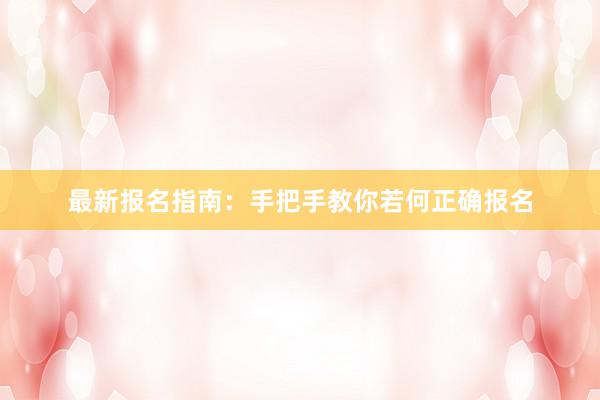 最新报名指南：手把手教你若何正确报名