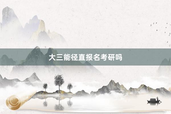 大三能径直报名考研吗