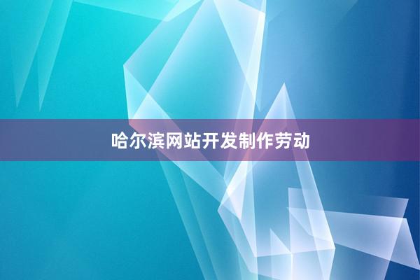 哈尔滨网站开发制作劳动