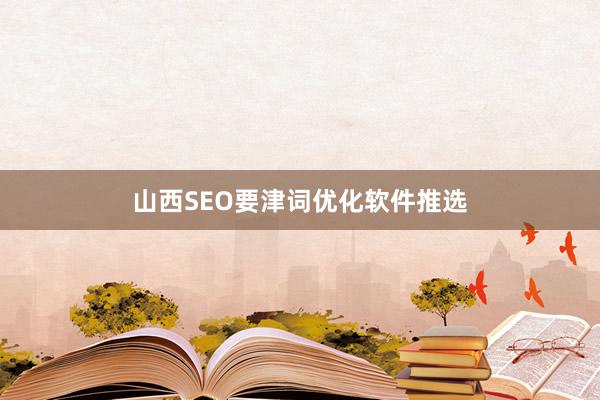 山西SEO要津词优化软件推选